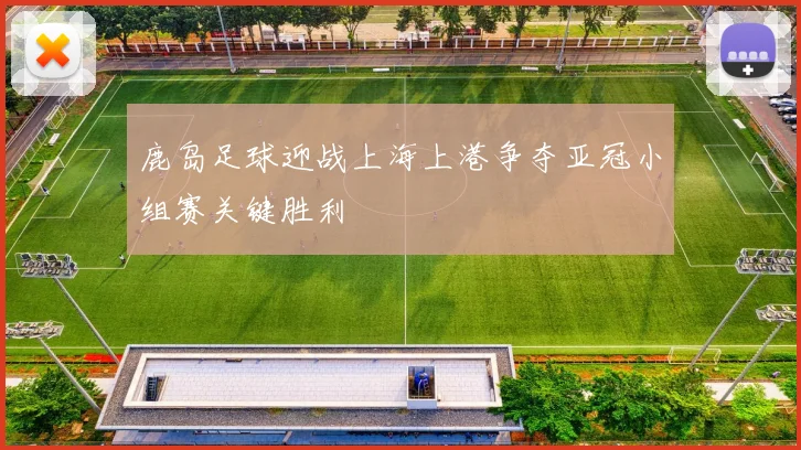 鹿岛足球迎战上海上港争夺亚冠小组赛关键胜利
