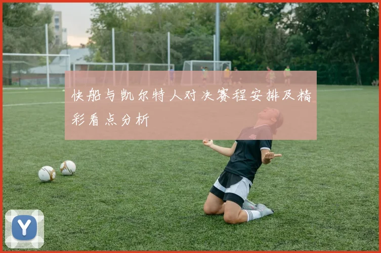 快船与凯尔特人对决赛程安排及精彩看点分析