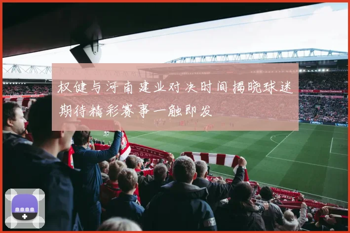权健与河南建业对决时间揭晓球迷期待精彩赛事一触即发
