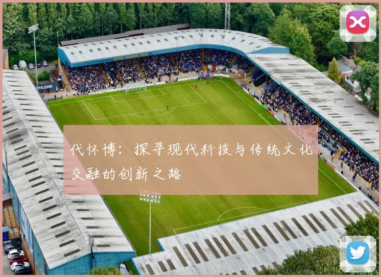代怀博：探寻现代科技与传统文化交融的创新之路