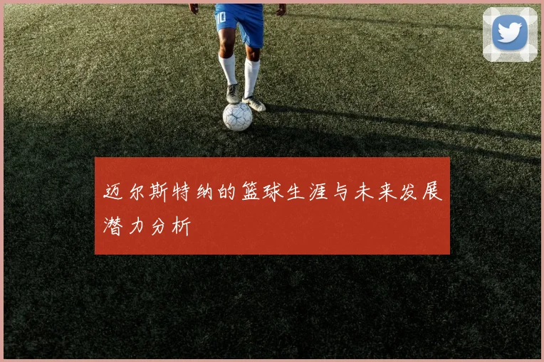 迈尔斯特纳的篮球生涯与未来发展潜力分析