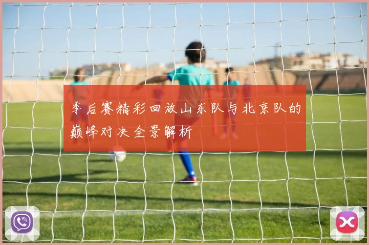 季后赛精彩回放山东队与北京队的巅峰对决全景解析