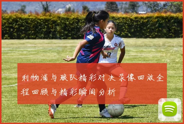 利物浦与狼队精彩对决录像回放全程回顾与精彩瞬间分析