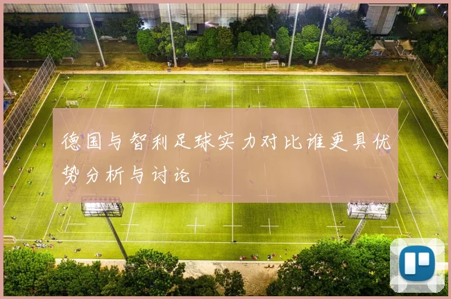 德国与智利足球实力对比谁更具优势分析与讨论
