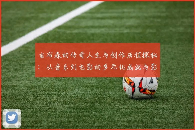 吉布森的传奇人生与创作历程探秘：从音乐到电影的多元化成就与影响